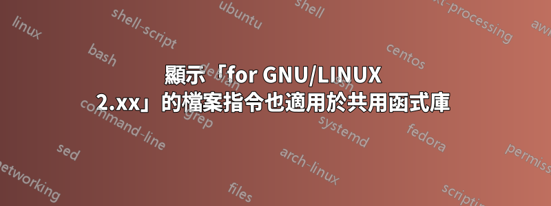 顯示「for GNU/LINUX 2.xx」的檔案指令也適用於共用函式庫