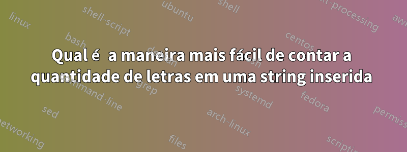 Qual é a maneira mais fácil de contar a quantidade de letras em uma string inserida