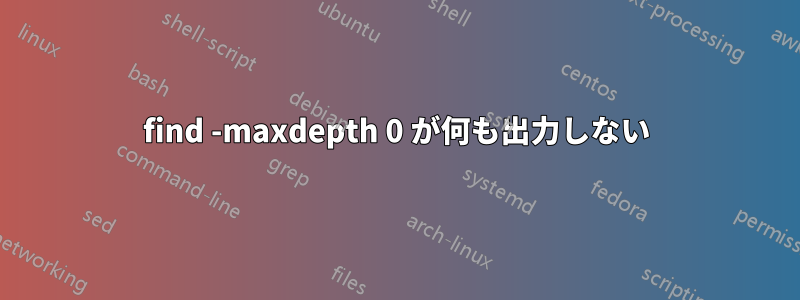 find -maxdepth 0 が何も出力しない