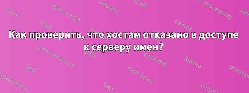 Как проверить, что хостам отказано в доступе к серверу имен?