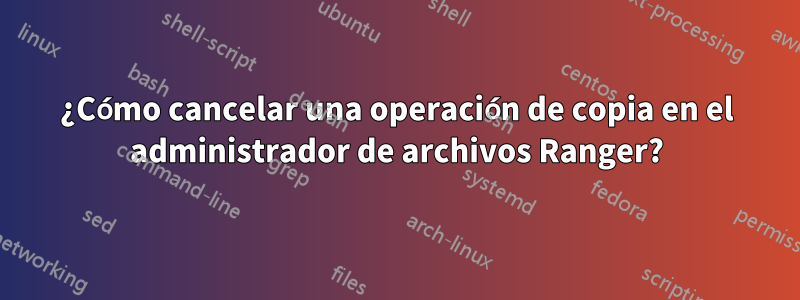 ¿Cómo cancelar una operación de copia en el administrador de archivos Ranger?