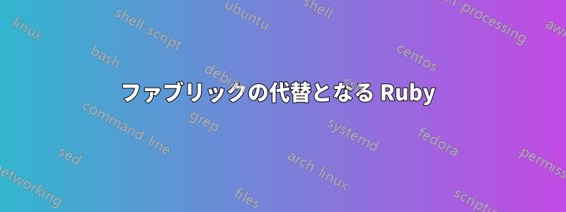 ファブリックの代替となる Ruby 