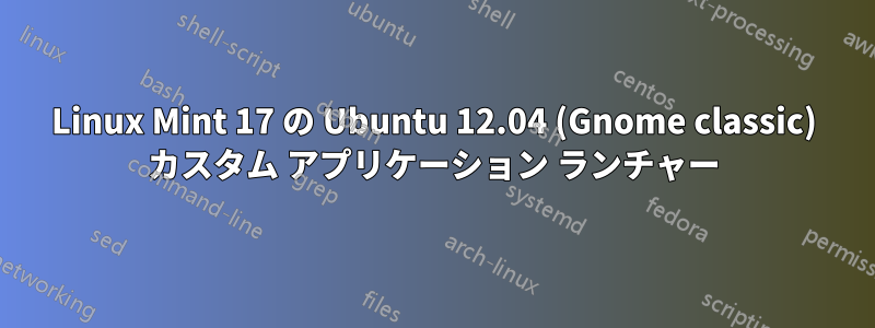 Linux Mint 17 の Ubuntu 12.04 (Gnome classic) カスタム アプリケーション ランチャー