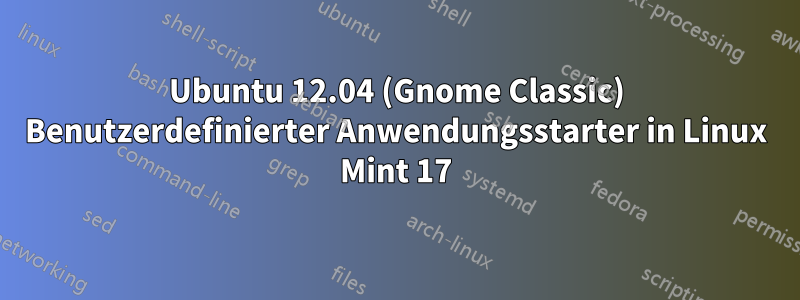 Ubuntu 12.04 (Gnome Classic) Benutzerdefinierter Anwendungsstarter in Linux Mint 17