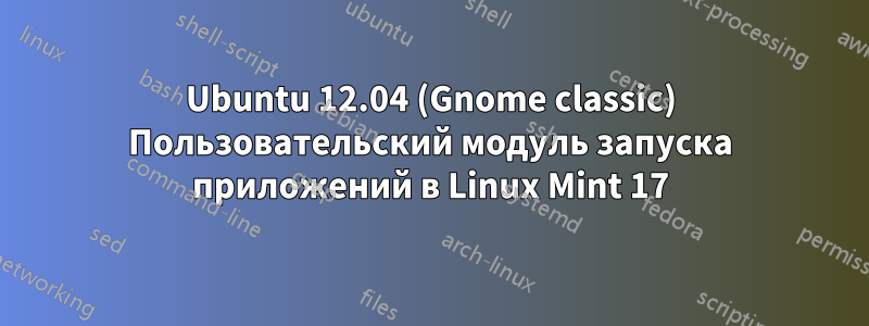 Ubuntu 12.04 (Gnome classic) Пользовательский модуль запуска приложений в Linux Mint 17