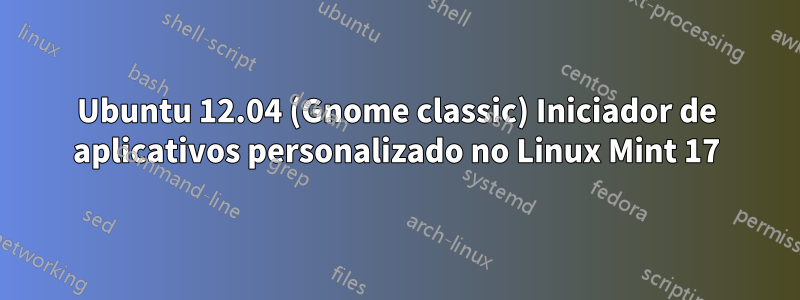 Ubuntu 12.04 (Gnome classic) Iniciador de aplicativos personalizado no Linux Mint 17