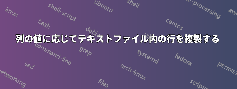 列の値に応じてテキストファイル内の行を複製する