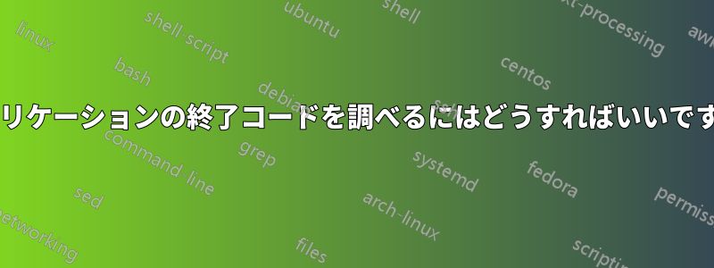 アプリケーションの終了コードを調べるにはどうすればいいですか?