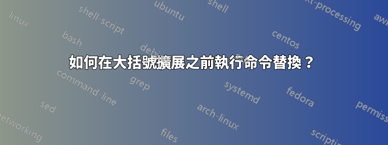 如何在大括號擴展之前執行命令替換？