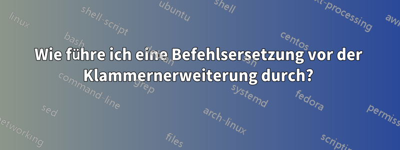 Wie führe ich eine Befehlsersetzung vor der Klammernerweiterung durch?