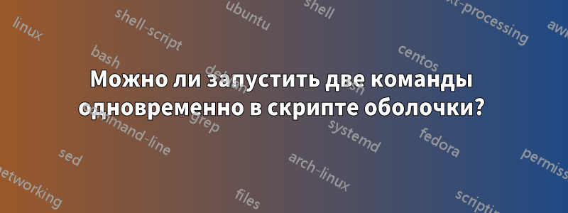 Можно ли запустить две команды одновременно в скрипте оболочки?