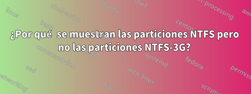 ¿Por qué se muestran las particiones NTFS pero no las particiones NTFS-3G?
