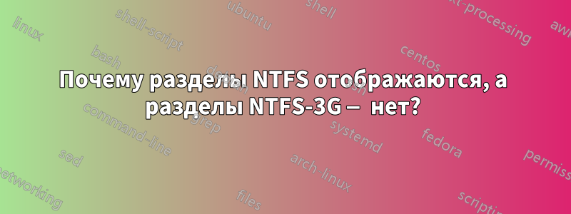 Почему разделы NTFS отображаются, а разделы NTFS-3G — нет?