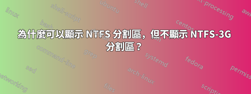為什麼可以顯示 NTFS 分割區，但不顯示 NTFS-3G 分割區？