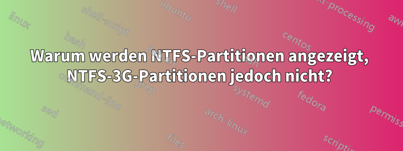 Warum werden NTFS-Partitionen angezeigt, NTFS-3G-Partitionen jedoch nicht?