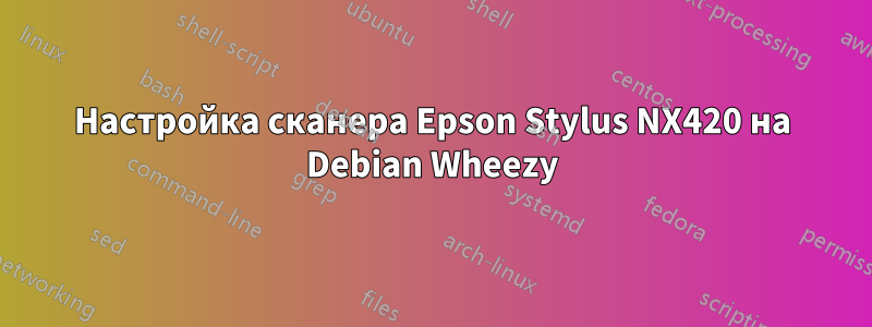 Настройка сканера Epson Stylus NX420 на Debian Wheezy