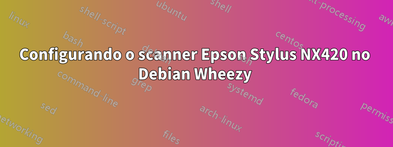 Configurando o scanner Epson Stylus NX420 no Debian Wheezy
