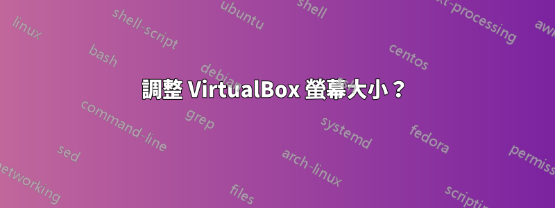 調整 VirtualBox 螢幕大小？
