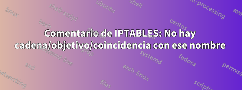 Comentario de IPTABLES: No hay cadena/objetivo/coincidencia con ese nombre