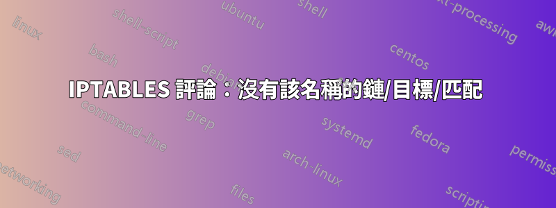 IPTABLES 評論:沒有該名稱的鏈/目標/匹配
