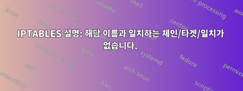 IPTABLES 설명: 해당 이름과 일치하는 체인/타겟/일치가 없습니다.
