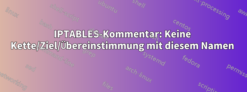 IPTABLES-Kommentar: Keine Kette/Ziel/Übereinstimmung mit diesem Namen