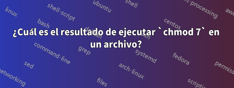 ¿Cuál es el resultado de ejecutar `chmod 7` en un archivo?