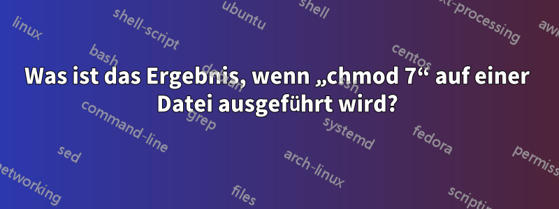 Was ist das Ergebnis, wenn „chmod 7“ auf einer Datei ausgeführt wird?