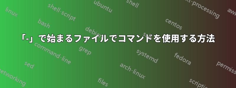 「-」で始まるファイルでコマンドを使用する方法 