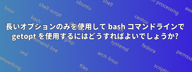 長いオプションのみを使用して bash コマンドラインで getopt を使用するにはどうすればよいでしょうか?