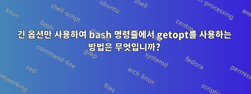 긴 옵션만 사용하여 bash 명령줄에서 getopt를 사용하는 방법은 무엇입니까?