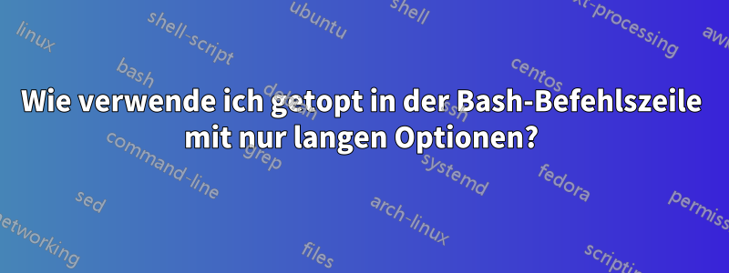 Wie verwende ich getopt in der Bash-Befehlszeile mit nur langen Optionen?