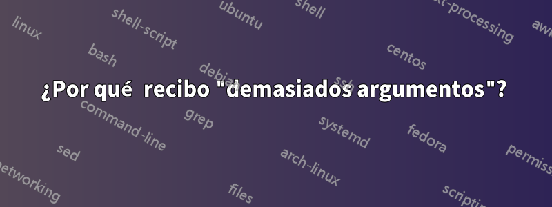 ¿Por qué recibo "demasiados argumentos"?