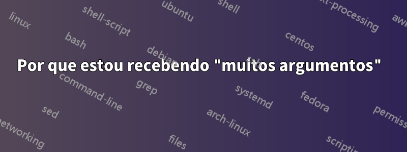 Por que estou recebendo "muitos argumentos"