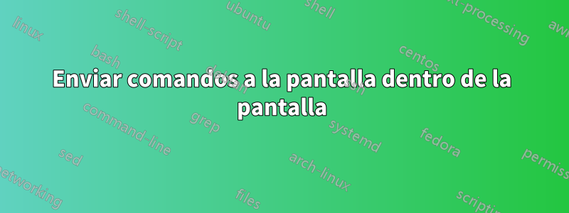 Enviar comandos a la pantalla dentro de la pantalla