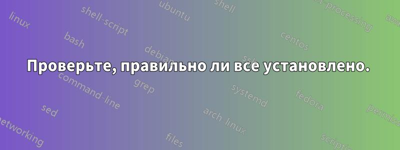 Проверьте, правильно ли все установлено.