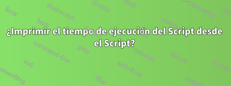 ¿Imprimir el tiempo de ejecución del Script desde el Script?