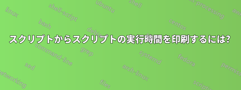 スクリプトからスクリプトの実行時間を印刷するには?