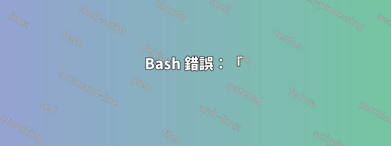 Bash 錯誤：「