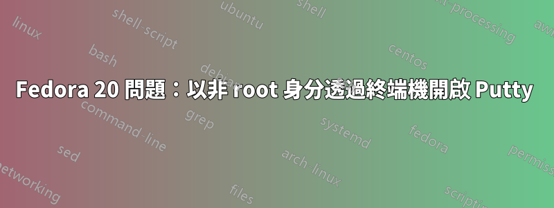 Fedora 20 問題：以非 root 身分透過終端機開啟 Putty