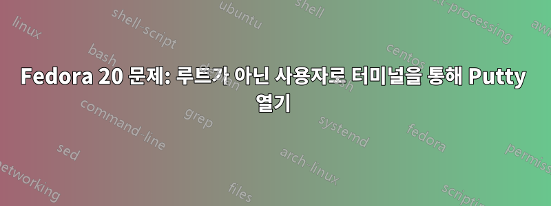 Fedora 20 문제: 루트가 아닌 사용자로 터미널을 통해 Putty 열기