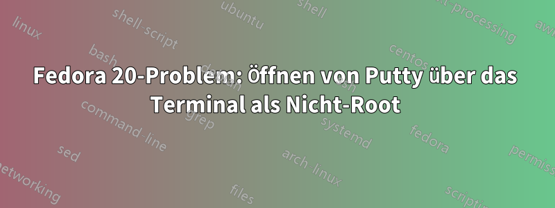 Fedora 20-Problem: Öffnen von Putty über das Terminal als Nicht-Root