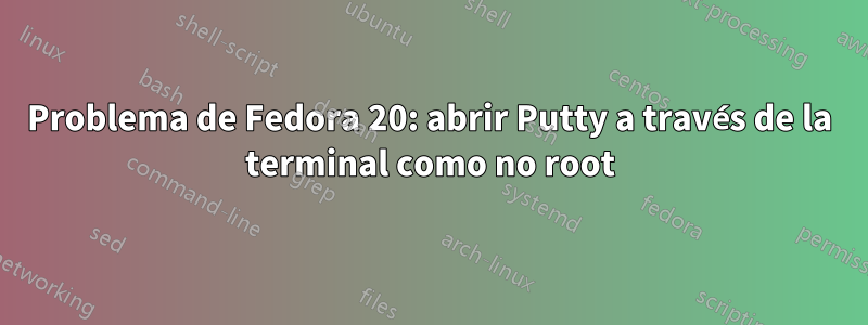 Problema de Fedora 20: abrir Putty a través de la terminal como no root