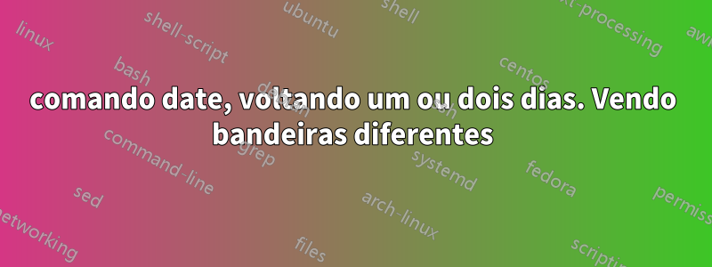 comando date, voltando um ou dois dias. Vendo bandeiras diferentes