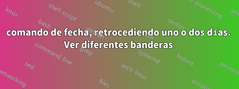 comando de fecha, retrocediendo uno o dos días. Ver diferentes banderas