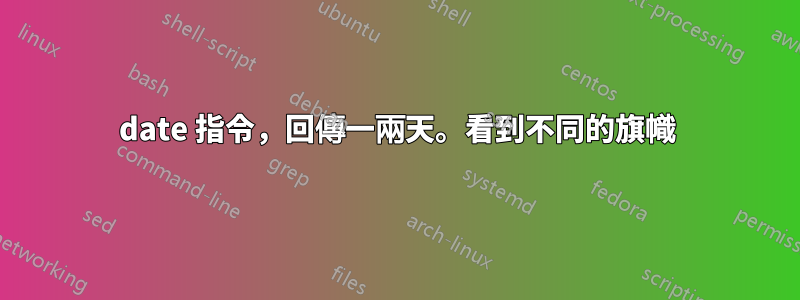 date 指令,回傳一兩天。看到不同的旗幟