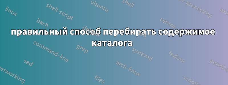 правильный способ перебирать содержимое каталога 