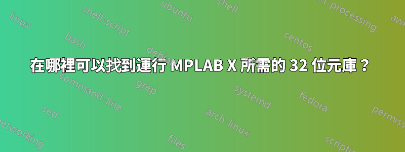 在哪裡可以找到運行 MPLAB X 所需的 32 位元庫？
