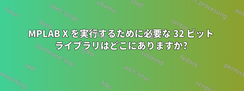 MPLAB X を実行するために必要な 32 ビット ライブラリはどこにありますか?