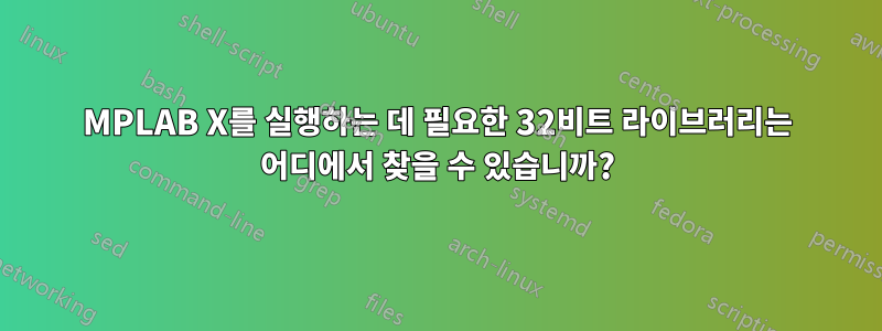MPLAB X를 실행하는 데 필요한 32비트 라이브러리는 어디에서 찾을 수 있습니까?